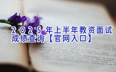 2025年上半年教资面试成绩查询【官网入口】