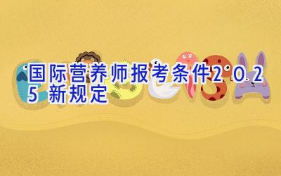 国际营养师报考条件2025新规定