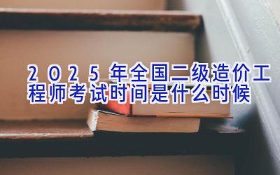 2025年全国二级造价工程师考试时间是什么时候