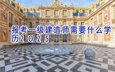 报考一级建造师需要什么学历2025