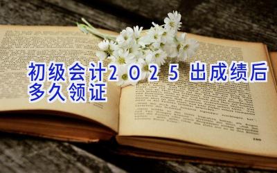 初级会计2025出成绩后多久领证