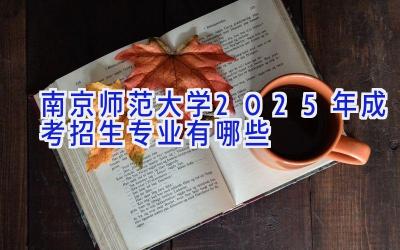 南京师范大学2025年成考招生专业有哪些