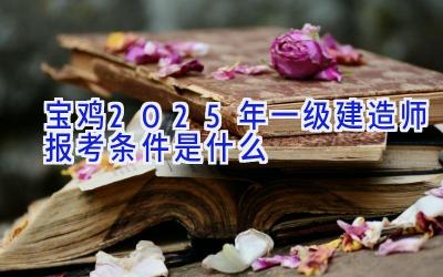 宝鸡2025年一级建造师报考条件是什么