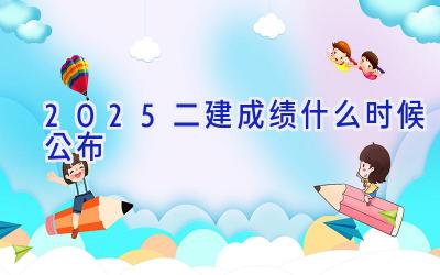 2025二建成绩什么时候公布