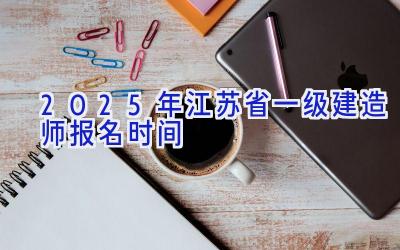 2025年江苏省一级建造师报名时间