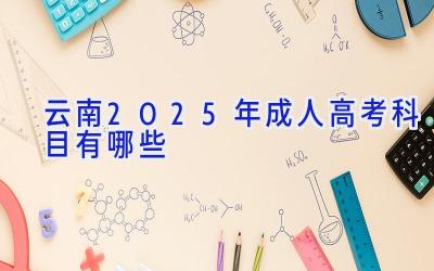 云南2025年成人高考科目有哪些