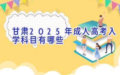 甘肃2025年成人高考入学科目有哪些