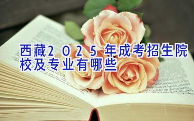 西藏2025年成考招生院校及专业有哪些