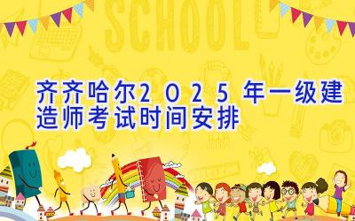 齐齐哈尔2025年一级建造师考试时间安排