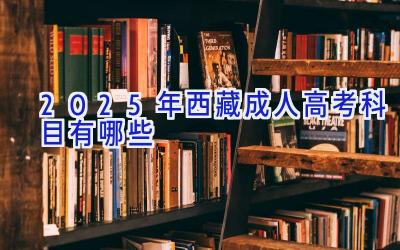 2025年西藏成人高考科目有哪些