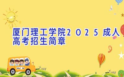 厦门理工学院2025成人高考招生简章