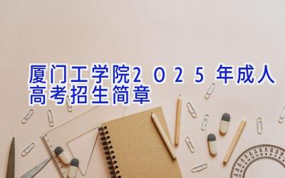 厦门工学院2025年成人高考招生简章