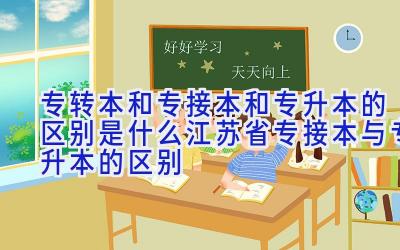 专转本和专接本和专升本的区别是什么江苏省 专接本与专升本的区别