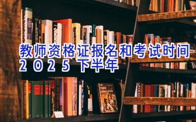 教师资格证报名和考试时间2025下半年