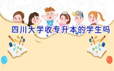 四川大学收专升本的学生吗