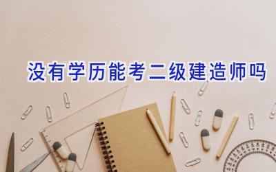 没有学历能考二级建造师吗