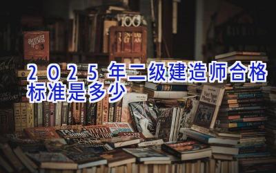 2025年二级建造师合格标准是多少