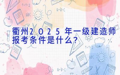 衢州2025年一级建造师报考条件是什么？