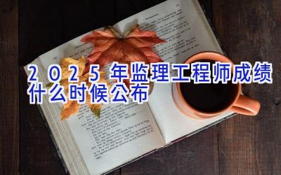 2025年监理工程师成绩什么时候公布