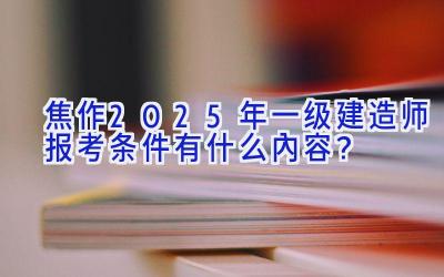 焦作2025年一级建造师报考条件有什么内容？