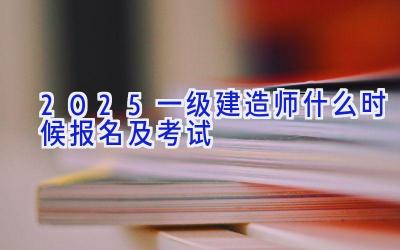 2025一级建造师什么时候报名及考试