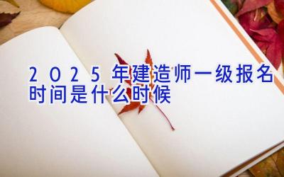 2025年建造师一级报名时间是什么时候