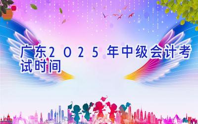 广东2025年中级会计考试时间