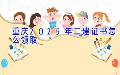 重庆2025年二建证书怎么领取