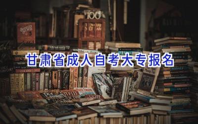 甘肃省成人自考大专报名