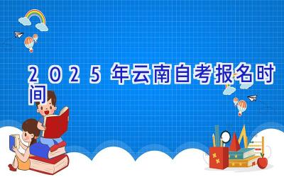 2025年云南自考报名时间