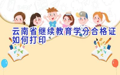 云南省继续教育学分合格证如何打印