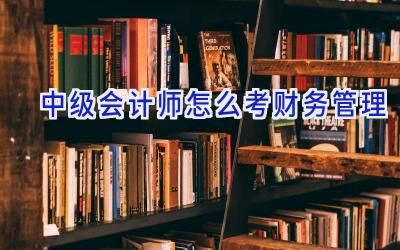 中级会计师怎么考财务管理