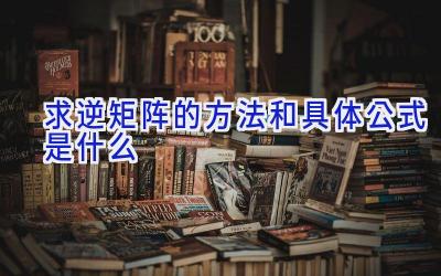 求逆矩阵的方法和具体公式是什么