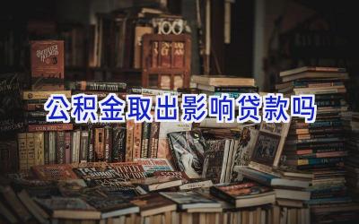 公积金取出影响贷款吗