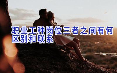 职业工种岗位三者之间有何区别和联系