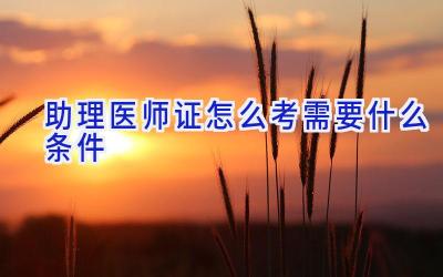 助理医师证怎么考需要什么条件