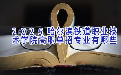 2025哈尔滨铁道职业技术学院高职单招专业有哪些