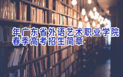 2024年广东省外语艺术职业学院春季高考招生简章