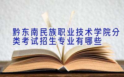 黔东南民族职业技术学院分类考试招生专业有哪些