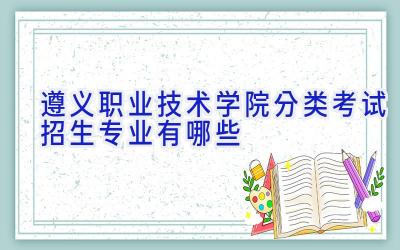 遵义职业技术学院分类考试招生专业有哪些