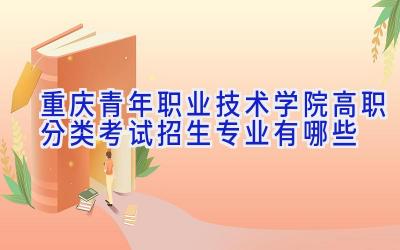 重庆青年职业技术学院高职分类考试招生专业有哪些