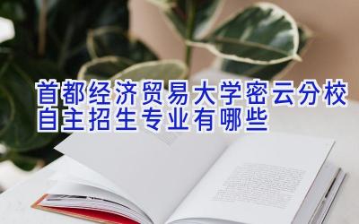 首都经济贸易大学密云分校自主招生专业有哪些