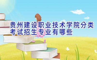 贵州建设职业技术学院分类考试招生专业有哪些