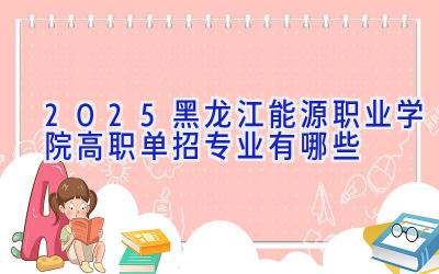 2025黑龙江能源职业学院高职单招专业有哪些