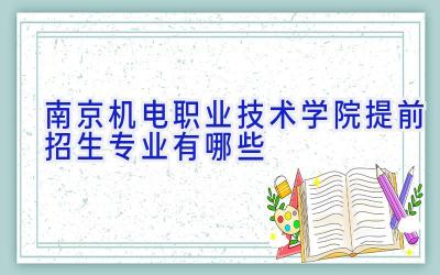 南京机电职业技术学院提前招生专业有哪些