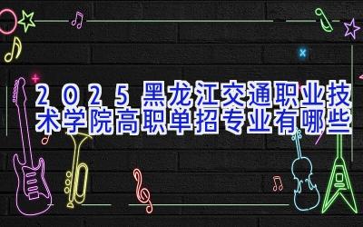 2025黑龙江交通职业技术学院高职单招专业有哪些